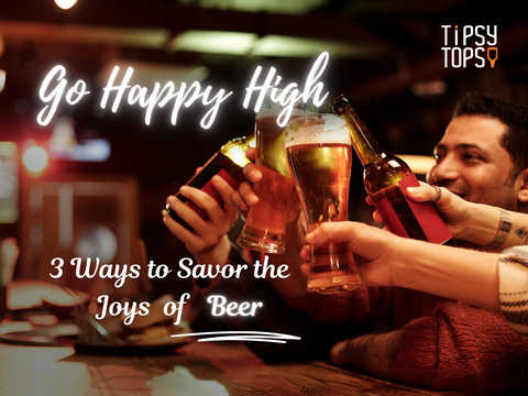 Go Happy High: 3 Ways to Savor the Joys of Beer