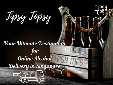 Tipsy Topsy, Your Ultimate Destination for Online Alcohol Delivery in Singapore
