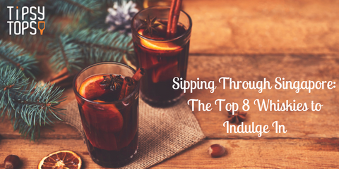 Sipping Through Singapore: The Top 8 Whiskies to Indulge In